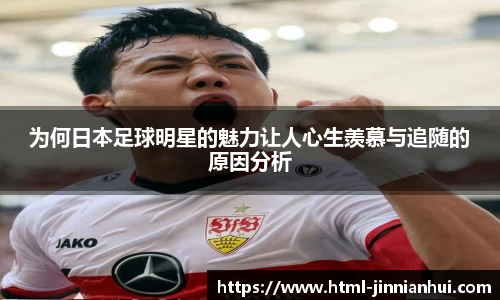 为何日本足球明星的魅力让人心生羡慕与追随的原因分析