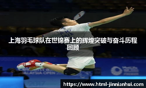 上海羽毛球队在世锦赛上的辉煌突破与奋斗历程回顾