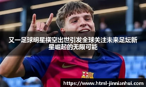又一足球明星横空出世引发全球关注未来足坛新星崛起的无限可能